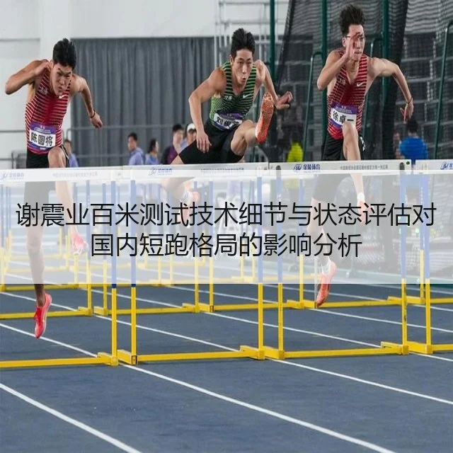谢震业百米测试技术细节与状态评估对国内短跑格局的影响分析